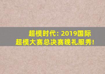 超模时代: 2019国际超模大赛总决赛晚礼服秀!